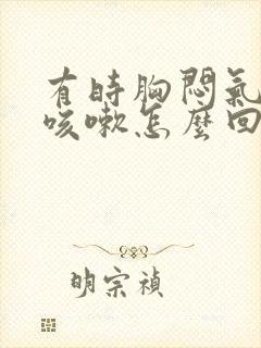 有时胸闷气短想咳嗽怎么回事