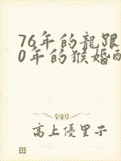 76年的龙跟80年的猴婚配吗封面