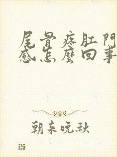 尾骨疼肛门下坠感怎么回事?