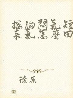 总胸闷气短上不来气怎么回事