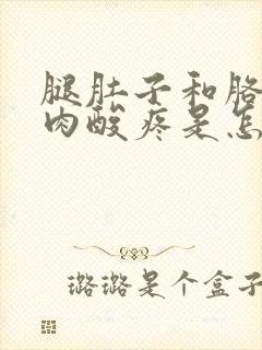 腿肚子和胳膊肌肉酸疼是怎么回事