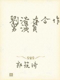 刘浩存合作过的男演员