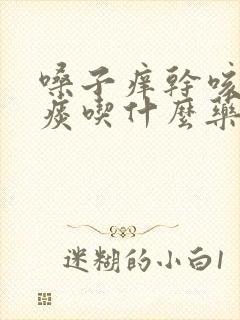 嗓子痒干咳有点痰吃什么药