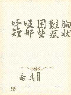 呼吸困难胸闷气短哪些症状