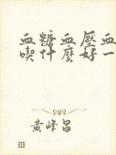 血糖血压血脂高吃什么好一点