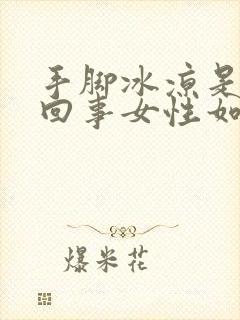 手脚冰凉是怎么回事女性如何调理