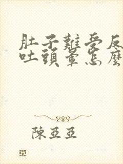 肚子难受反胃想吐头晕怎么办