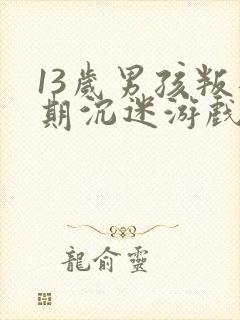 13岁男孩叛逆期沉迷游戏怎么办