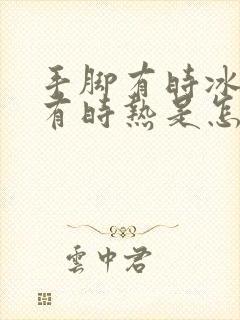 手脚有时冰凉,有时热是怎么回事