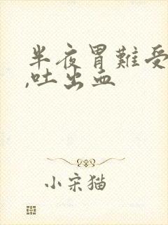 半夜胃难受吐了,吐出血