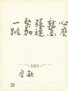 一紧张就心慌心跳加速怎么回事