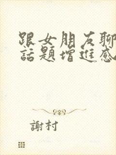 跟女朋友聊什么话题增进感情