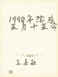 1990年阴历五月十五命运
