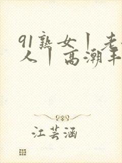 91熟女丨老女人丨高潮丰满
