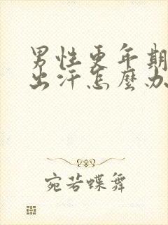 男性更年期潮热出汗怎么办封面