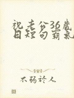 祝老公36岁生日短句霸气