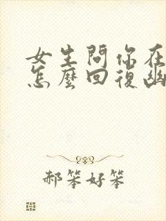 女生问你在干嘛怎么回复幽默