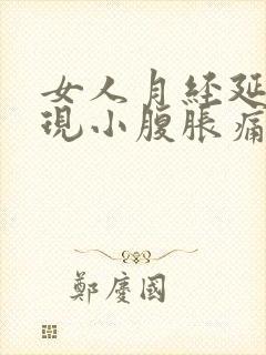 女人月经延迟出现小腹胀痛是什么原因