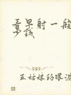 看早射一般的多少钱