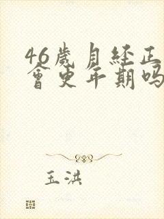 46岁月经正常会更年期吗