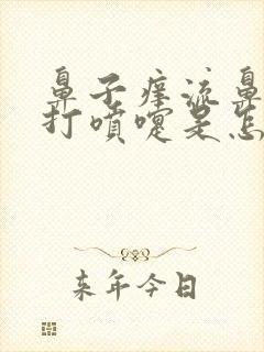 鼻子痒流鼻涕水打喷嚏是怎么回事