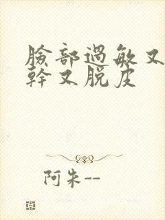 脸部过敏又红又干又脱皮