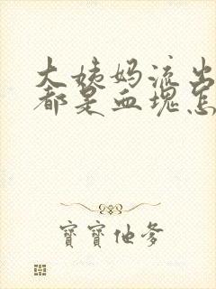 大姨妈流出来的都是血块怎么回事