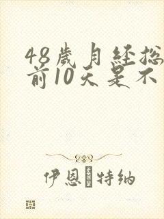 48岁月经总提前10天是不是要绝经了