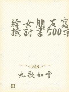 给女朋友写道歉检讨书500字