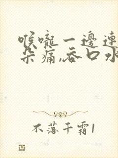 喉咙一边连着耳朵痛,吞口水也痛