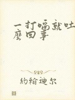 一打嗝就吐是怎么回事