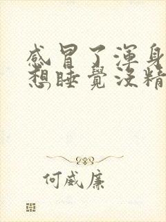 感冒了浑身无力想睡觉没精神