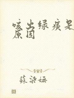 咳出绿痰是什么原因