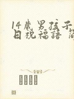 14岁男孩子生日祝福语 简短独特