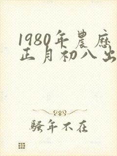 1980年农历正月初八出生的人命运怎样?