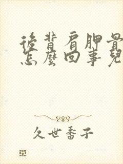 后背肩胛骨疼是怎么回事儿?