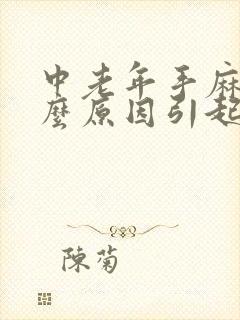 中老年手麻是什么原因引起的,怎么解决