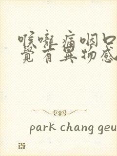 喉咙痛咽口水感觉有异物感