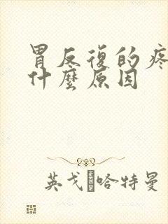 胃反复的疼痛是什么原因