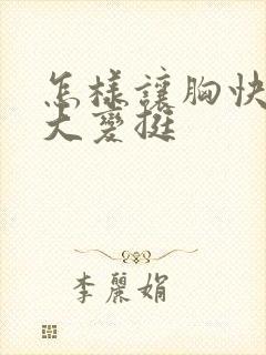 怎样让胸快速变大变挺