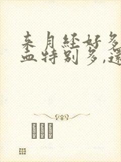 来月经好多天了血特别多,还有血块