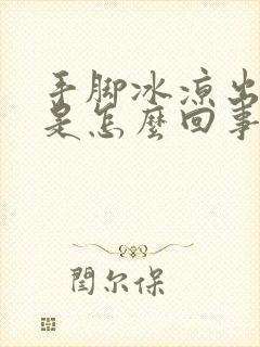 手脚冰凉出凉汗是怎么回事