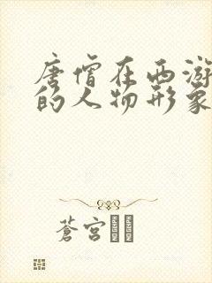 唐僧在西游记中的人物形象