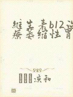 维生素b12治疗萎缩性胃炎