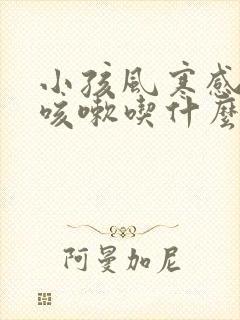 小孩风寒感冒后咳嗽吃什么药最好