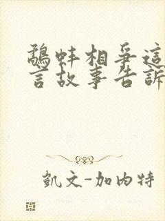 鹬蚌相争这个寓言故事告诉我们什么道理呢