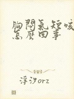 胸闷气短咳嗽是怎么回事