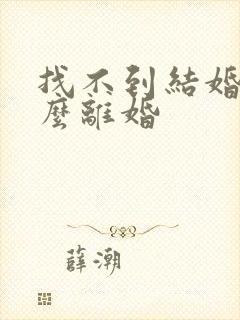 找不到结婚证怎么离婚