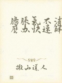 肠胀气不消化怎么办快速解决