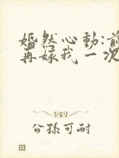 婚然心动:前妻再嫁我一次 慕容月封面